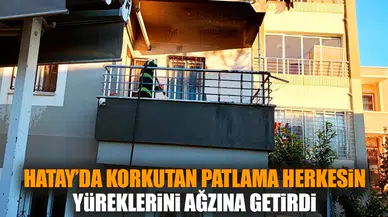 Hatay’da korkutan patlama yürekleri ağza getirdi