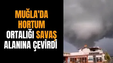 Muğla'da hortum ortalığı savaş alanına çevirdi
