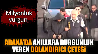 Adana'da akıllara durgunluk veren dolandırıcı çetesi