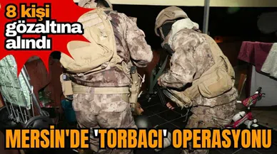 Mersin'de torbacı operasyonu: 8 şüpheli gözaltına Alındı