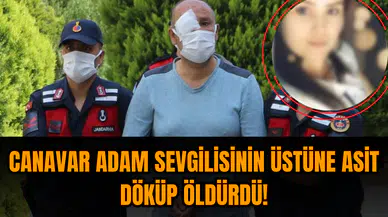 Cani adam sevgilisini asit döküp öldürmüştü sadece 19 yıl hapis istendi
