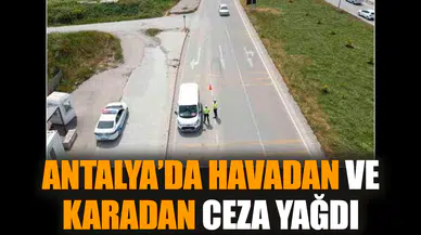 Antalya’da havadan ve karadan ceza yağdı