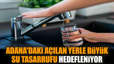 Adana'daki açılan yerle büyük su tasarrufu hedefleniyor