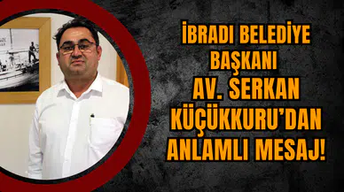 İİbradı Belediye Başkanı Av. Serkan Küçükkuru’dan anlamlı mesaj!