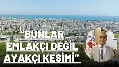 “BUNLAR EMLAKÇI DEĞİL AYAKÇI KESİMİ”