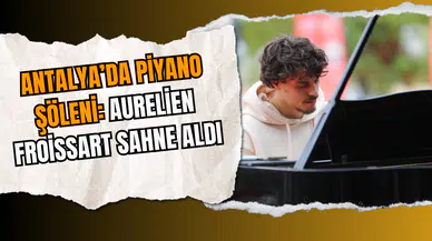 Antalya’da Piyano Şöleni: Aurelien Froissart Sahne Aldı