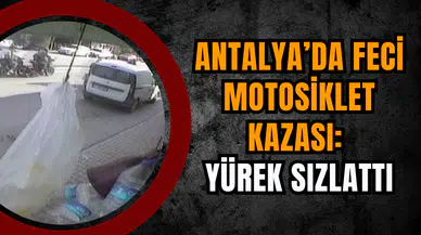 Antalya’da Feci Motosiklet Kazası: Yürek sızlattı
