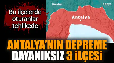 Antalya’nın depreme dayanıksız 3 ilçesi Bu ilçeler tehlikede