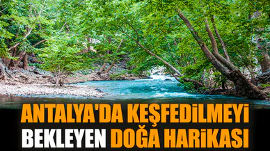 Antalya'da keşfedilmeyi bekleyen doğa harikası