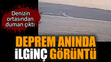 Deprem anında ilginç görüntü Denizin ortasından duman çıktı