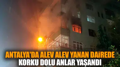 Antalya'da alev alev yanan dairede korku dolu anlar yaşandı