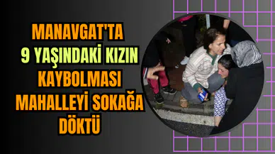 Manavgat'ta 9 Yaşındaki Kızın Kaybolması Mahalleyi Sokağa Döktü