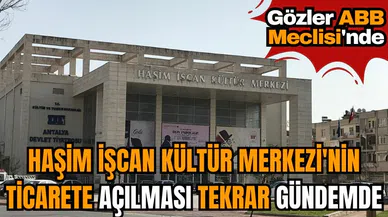 Haşim İşcan Kültür Merkezi'nin ticarete açılması tekrar gündemde! Gözler ABB Meclisi'nde