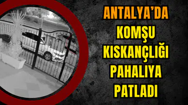 Antalya'da Komşu Kıskançlığı Pahalıya Patladı