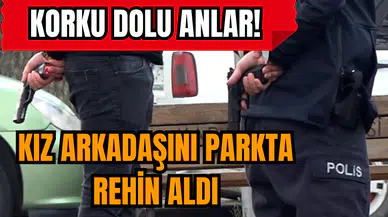 Korku dolu anlar! Kız arkadaşını parkta rehin aldı