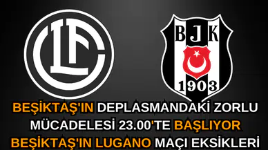 Beşiktaş'ın Deplasmandaki Zorlu Mücadelesi 23.00'te Başlıyor Beşiktaş'ın Lugano Maçı Eksikleri