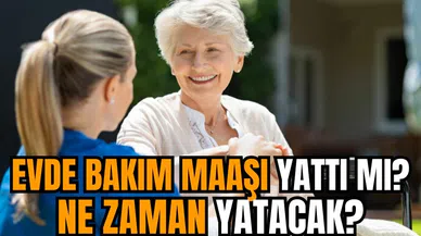 Evde bakım maaşı yattı mı? Ne zaman yatacak?