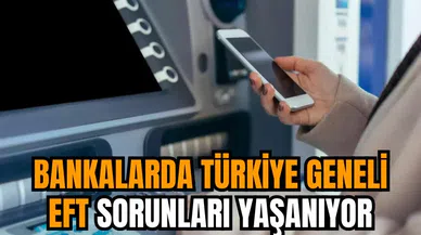 Bankalarda Türkiye geneli EFT sorunları yaşanıyor