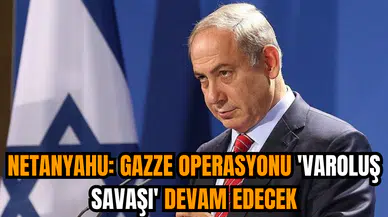 Netanyahu: Gazze operasyonu 'varoluş savaşı' devam edecek