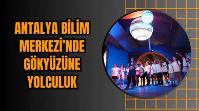 Antalya Bilim Merkezi’nde Gökyüzüne Yolculuk