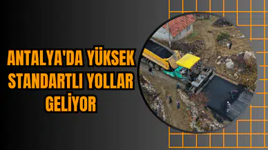 Antalya'da Yüksek Standartlı Yollar Geliyor