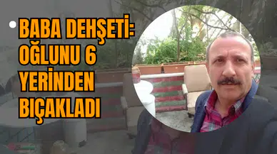 Baba Dehşeti: Oğlunu 6 Yerinden Bıçakladı