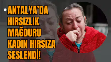 Antalya’da Hırsızlık Mağduru Kadın Hırsıza Seslendi!