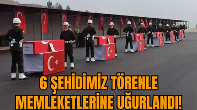 6 şehidimiz törenle memleketlerine uğurlandı!