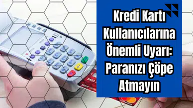 Kredi Kartı Kullanıcılarına Önemli Uyarı: Paranızı Çöpe Atmayın