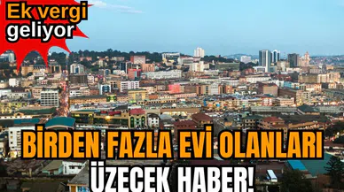Birden fazla evi olanları üzecek haber! Ek vergi geliyor