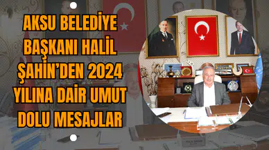 Aksu Belediye Başkanı Halil Şahin’den 2024 Yılına Dair Umut Dolu Mesajlar