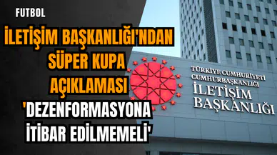 İletişim Başkanlığı'ndan Süper Kupa açıklaması: 'Dezenformasyona itibar edilmemeli'