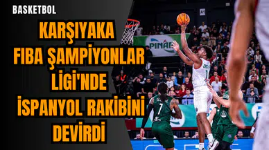 Karşıyaka FIBA Şampiyonlar Ligi'nde İspanyol rakibini devirdi
