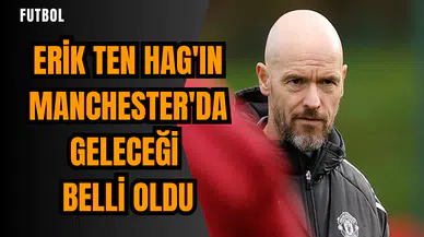 Erik Ten Hag'ın Manchester'da geleceği belli oldu