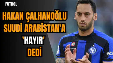 Hakan Çalhanoğlu Suudi Arabistan'a 'Hayır' dedi