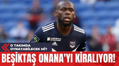 Beşiktaş Onana'yı Kiralıyor!