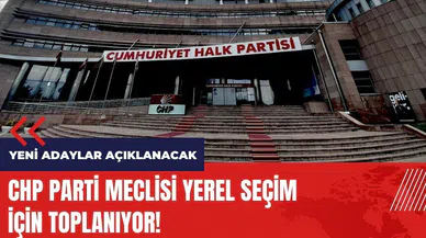 CHP Parti Meclisi seçim için toplanıyor! CHP yeni adayları açıklayacak