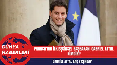 Fransa Başbakanı Gabriel Attal kimdir? Fransa'nın ilk eşcins*l Başbakanı Gabriel Attal kaç yaşında?