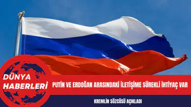 Kremlin Sözcüsü: Putin ve Erdoğan arasındaki iletişime sürekli ihtiyaç var