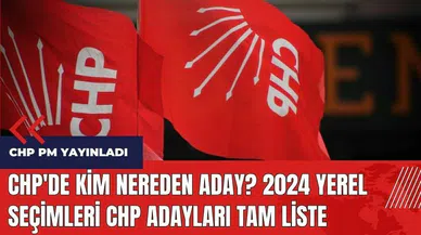 CHP'de kim nereden aday? 2024 yerel seçimleri CHP adayları tam liste