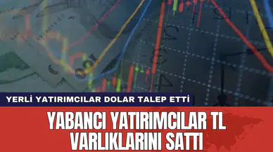 Yabancı yatırımcılar TL varlıklarını sattı yerli yatırımcılar dolar talep etti