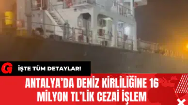 Antalya’da Deniz Kirliliğine 16 Milyon TL’lik Cezai İşlem