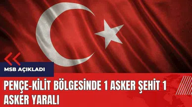 Pençe-Kilit bölgesinde 1 asker şehit 1 asker yaralı