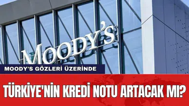 Moody's gözleri üzerinde: Türkiye'nin kredi notu artacak mı?