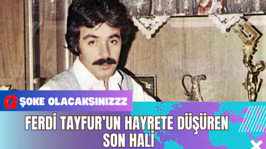Ferdi Tayfur’un Hayrete Düşüren Son Hali