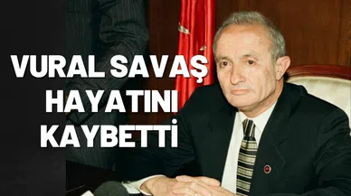 Vural Savaş vefat etti