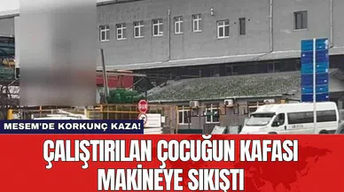 MESEM'de korkunç kaza! Çalıştırılan çocuğun kafası makineye sıkıştı