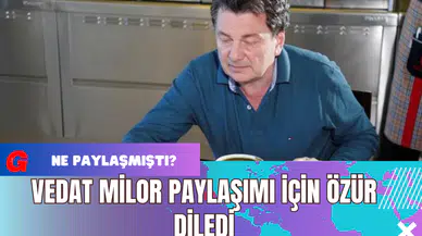Vedat Milor Paylaşımı İçin Özür Diledi
