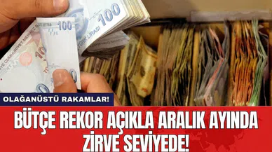 Bütçe rekor açıkla Aralık ayında zirve seviyede!