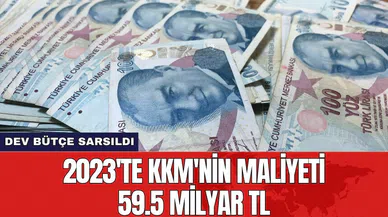 2023'te KKM'nin maliyeti 59.5 milyar TL